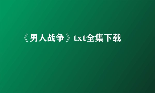 《男人战争》txt全集下载