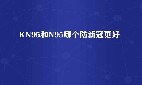 KN95和N95哪个防新冠更好