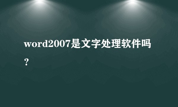 word2007是文字处理软件吗？