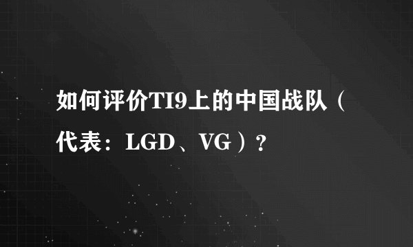 如何评价TI9上的中国战队（代表：LGD、VG）？
