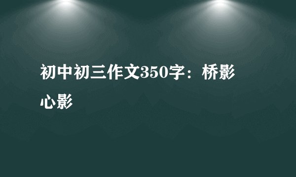 初中初三作文350字：桥影・心影