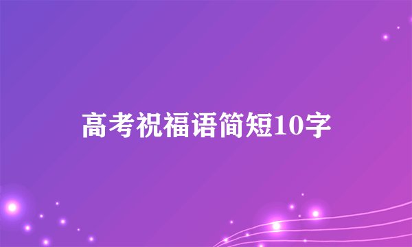 高考祝福语简短10字