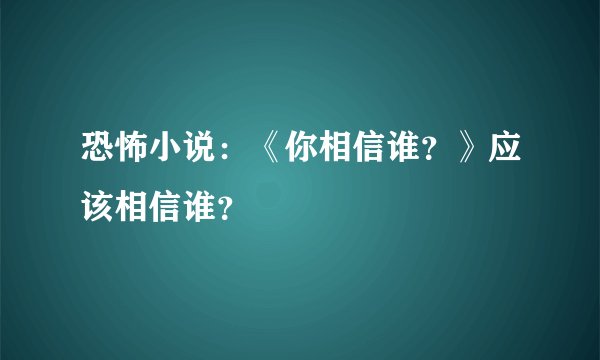 恐怖小说：《你相信谁？》应该相信谁？