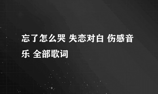 忘了怎么哭 失恋对白 伤感音乐 全部歌词
