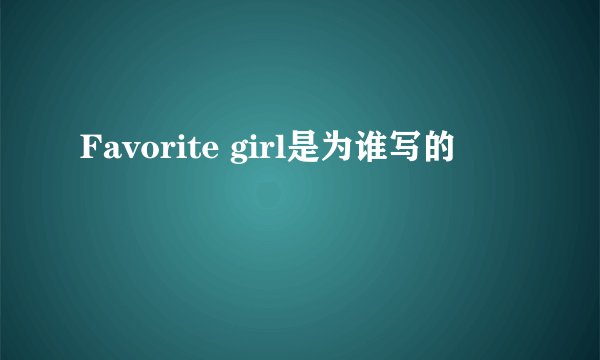 Favorite girl是为谁写的