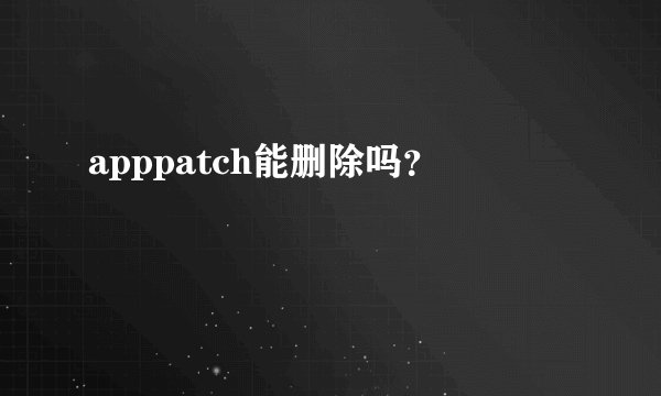 apppatch能删除吗？