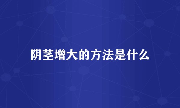 阴茎增大的方法是什么