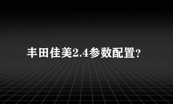丰田佳美2.4参数配置？