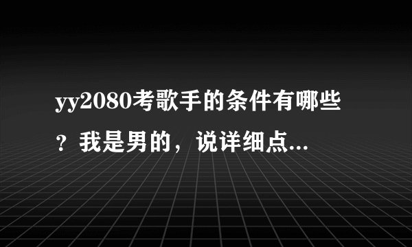 yy2080考歌手的条件有哪些？我是男的，说详细点，现在还要男歌手吗？