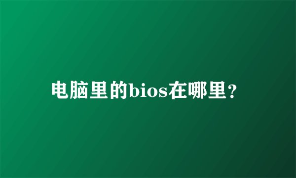 电脑里的bios在哪里？