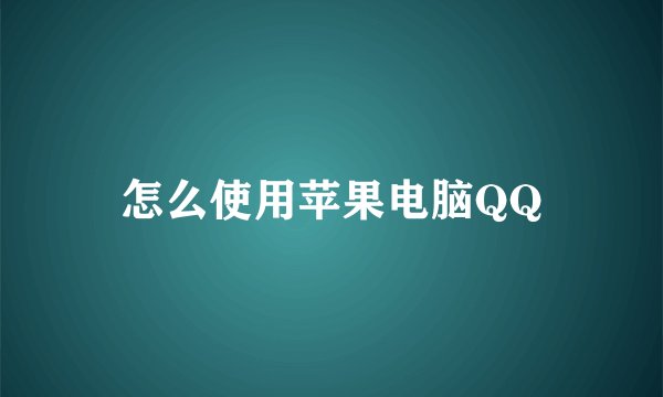 怎么使用苹果电脑QQ