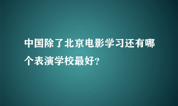 中国除了北京电影学习还有哪个表演学校最好？