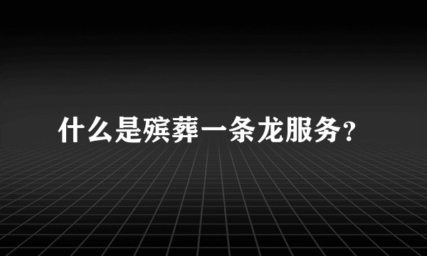 什么是殡葬一条龙服务？