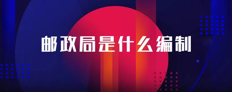 邮政局是什么编制