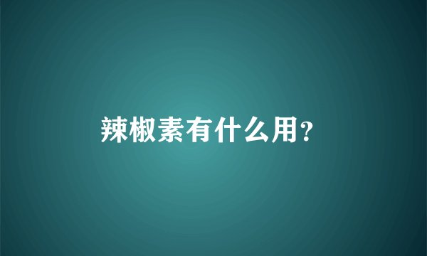 辣椒素有什么用？