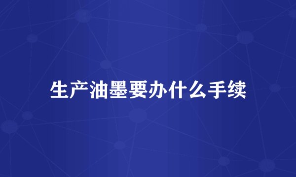 生产油墨要办什么手续