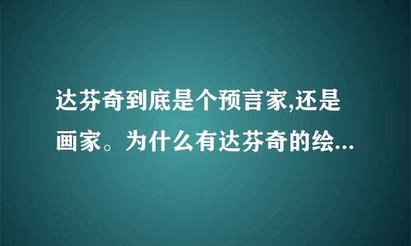 达芬奇到底是个预言家,还是画家。为什么有达芬奇的绘画馆,也有人达芬奇预言书。