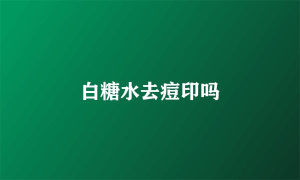 白糖水去痘印吗