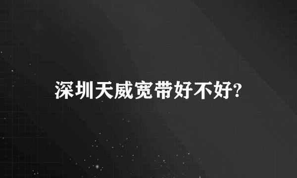 深圳天威宽带好不好?