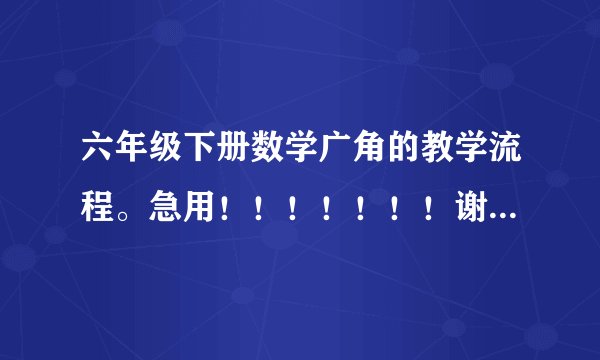 六年级下册数学广角的教学流程。急用！！！！！！！谢谢了！！