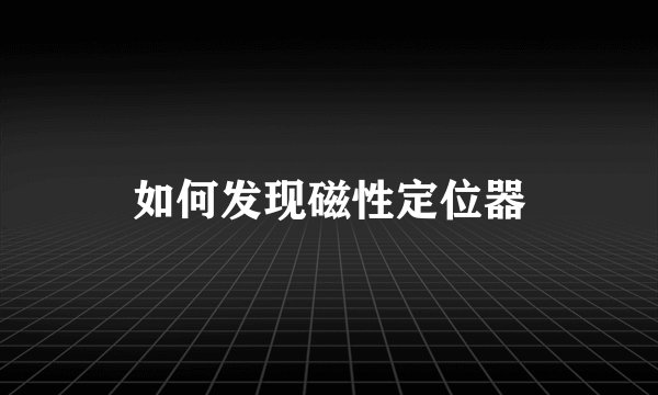 如何发现磁性定位器