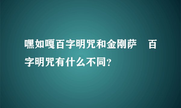 嘿如嘎百字明咒和金刚萨埵百字明咒有什么不同？