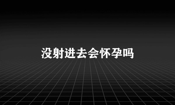 没射进去会怀孕吗