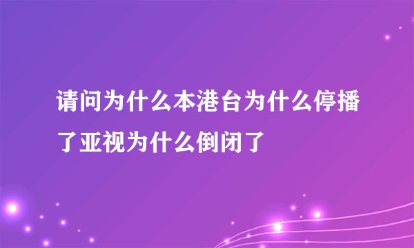 请问为什么本港台为什么停播了亚视为什么倒闭了
