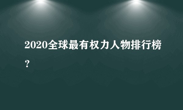 2020全球最有权力人物排行榜？