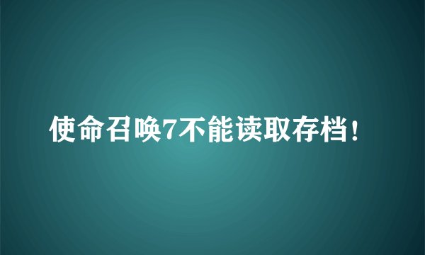 使命召唤7不能读取存档！