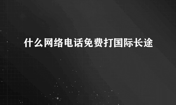 什么网络电话免费打国际长途