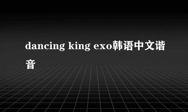 dancing king exo韩语中文谐音