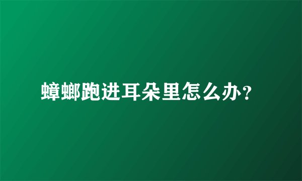 蟑螂跑进耳朵里怎么办？