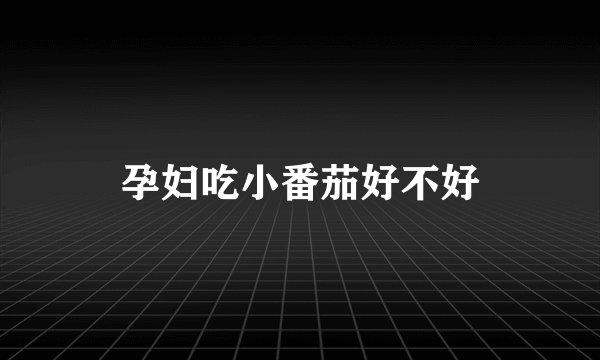 孕妇吃小番茄好不好