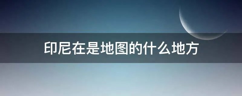 印尼在是地图的什么地方