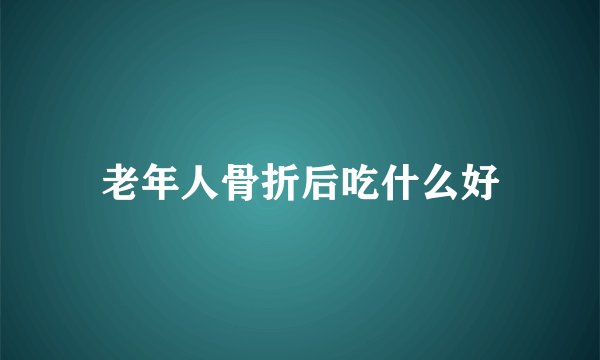 老年人骨折后吃什么好