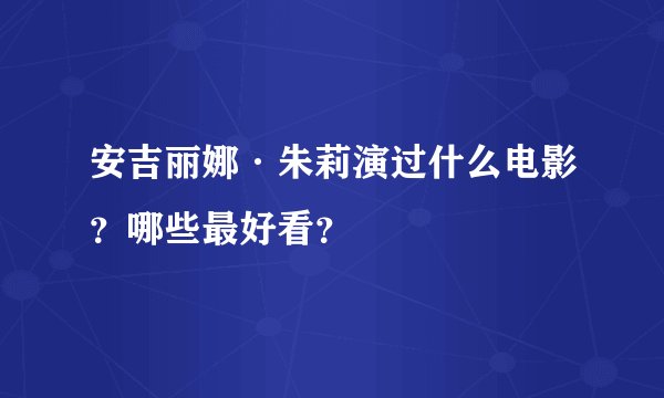 安吉丽娜·朱莉演过什么电影？哪些最好看？
