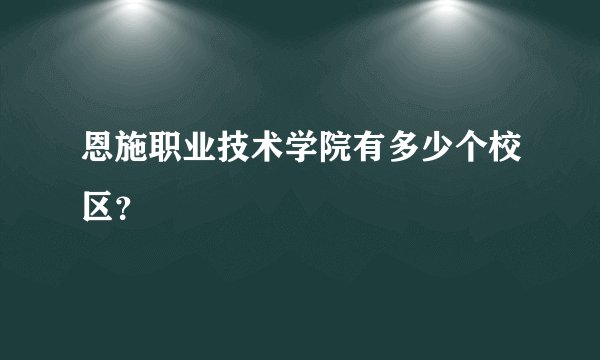 恩施职业技术学院有多少个校区？