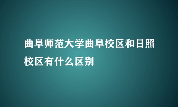 曲阜师范大学曲阜校区和日照校区有什么区别
