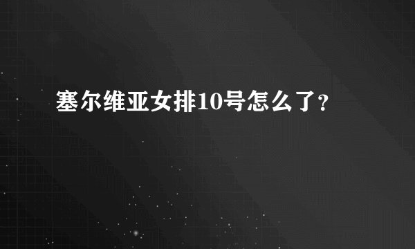 塞尔维亚女排10号怎么了？