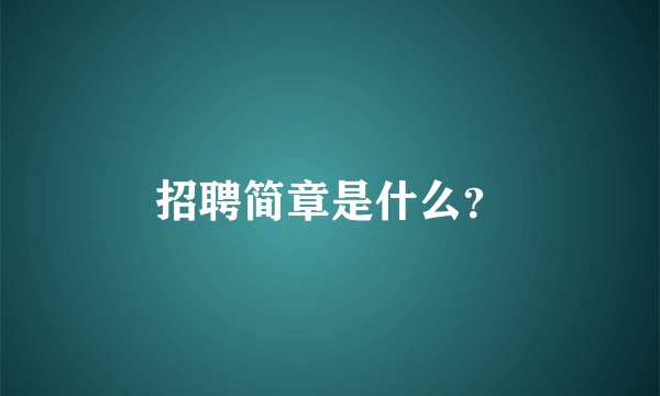 招聘简章是什么？