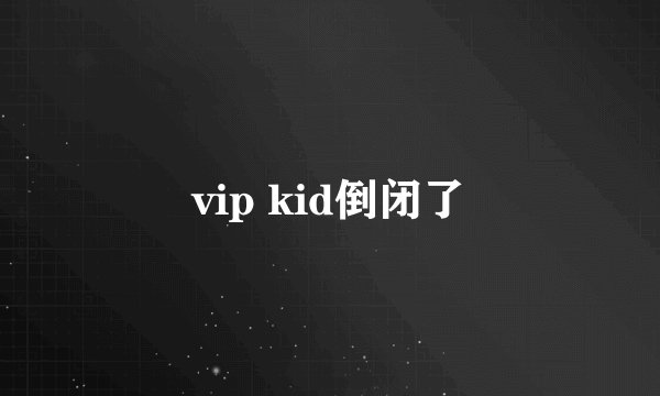 vip kid倒闭了