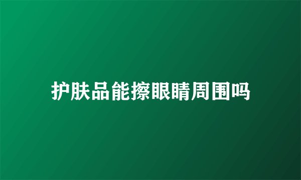 护肤品能擦眼睛周围吗