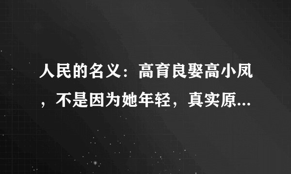 人民的名义：高育良娶高小凤，不是因为她年轻，真实原因他不敢说
