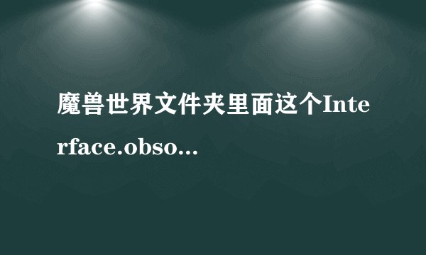 魔兽世界文件夹里面这个Interface.obsoleted文件夹是干什么用的？