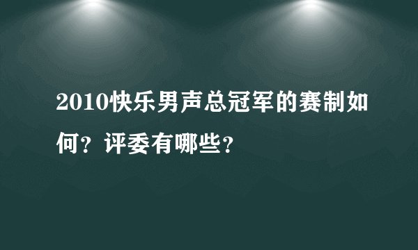 2010快乐男声总冠军的赛制如何？评委有哪些？