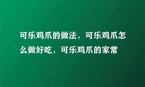 可乐鸡爪的做法，可乐鸡爪怎么做好吃，可乐鸡爪的家常