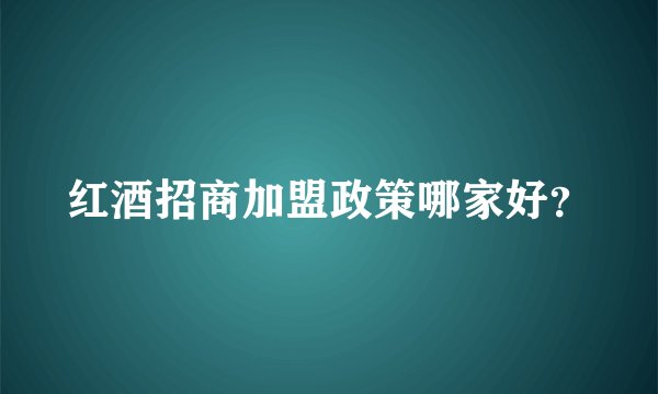 红酒招商加盟政策哪家好？