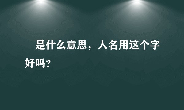 琀是什么意思，人名用这个字好吗？
