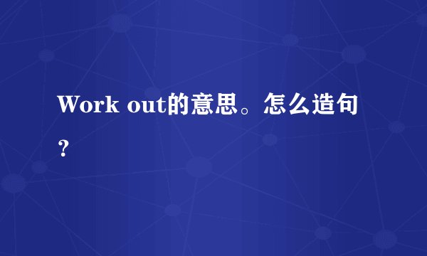 Work out的意思。怎么造句？